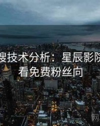 影视热搜技术分析：星辰影院在线观看免费粉丝向