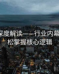 91在线深度解读——行业内幕透视·轻松掌握核心逻辑