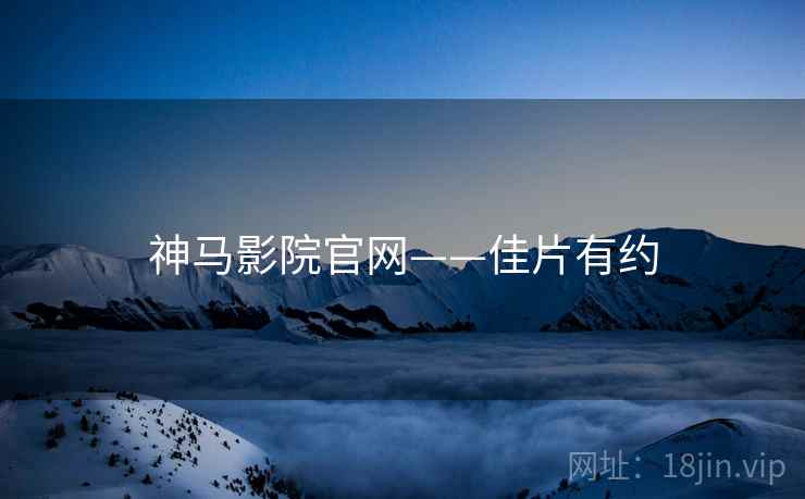 神马影院官网——佳片有约