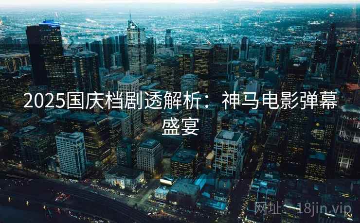 2025国庆档剧透解析：神马电影弹幕盛宴