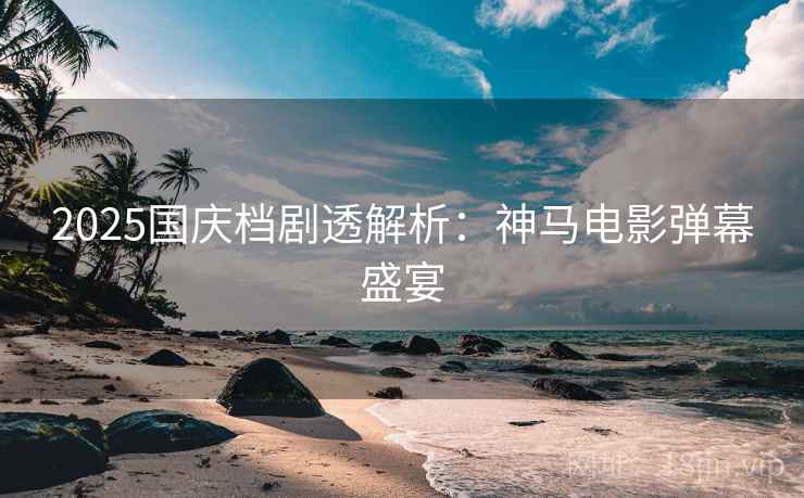 2025国庆档剧透解析：神马电影弹幕盛宴