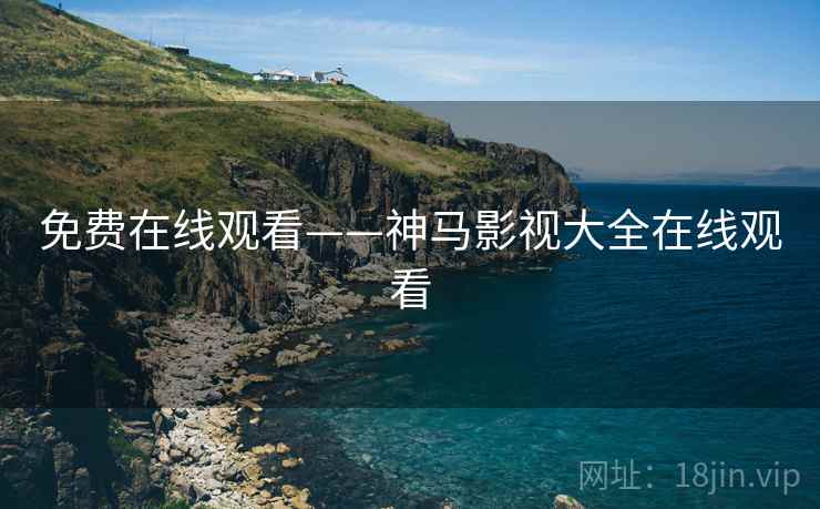 免费在线观看——神马影视大全在线观看