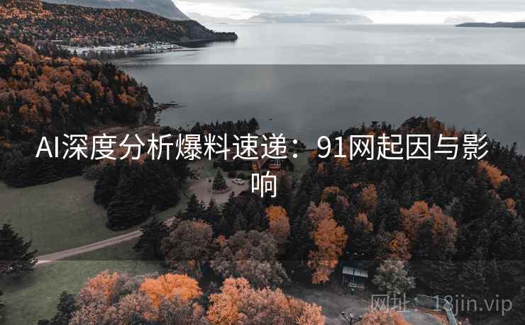 AI深度分析爆料速递：91网起因与影响