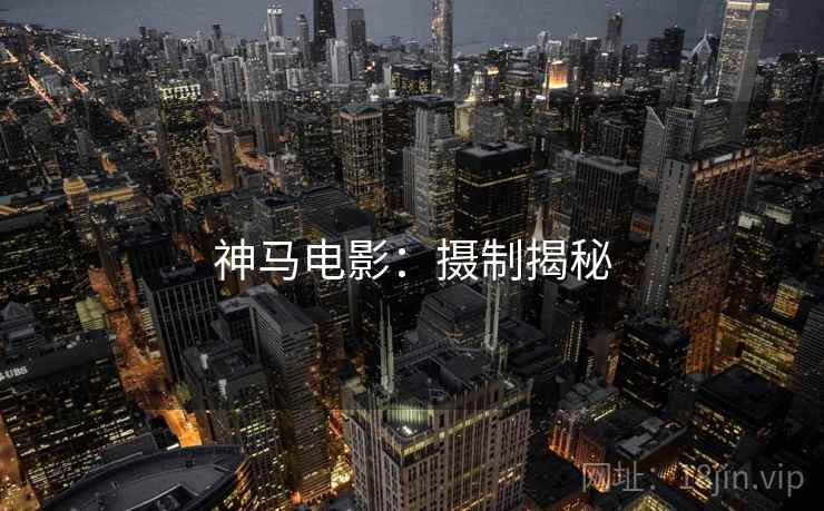 神马电影：摄制揭秘