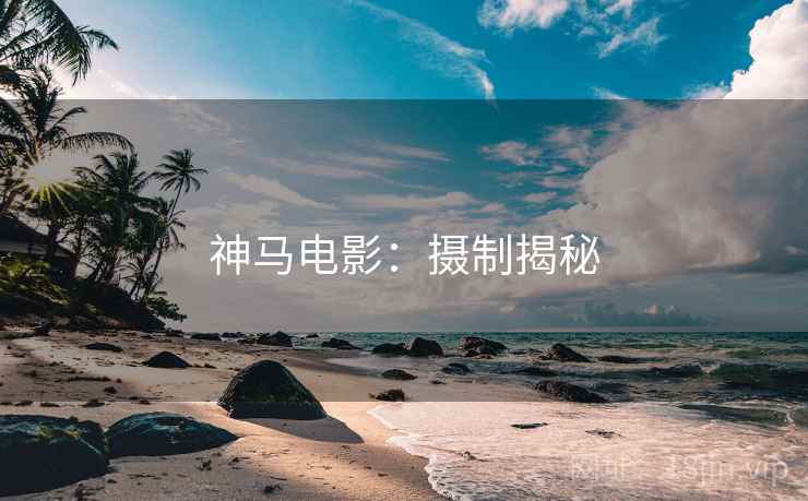 神马电影：摄制揭秘