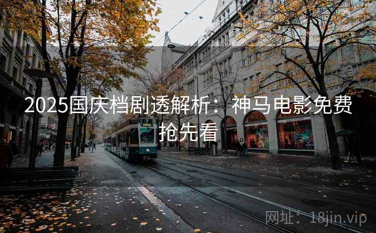 2025国庆档剧透解析：神马电影免费抢先看